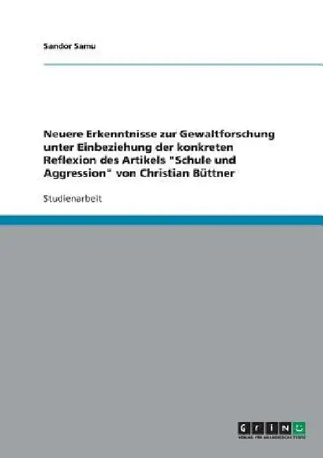 Neuere Erkenntnisse zur Gewaltforschung unter Einbeziehung der konkreten Reflexion des Artikels "Schule und Aggression" von Christian Büttner by Samu, Sandor