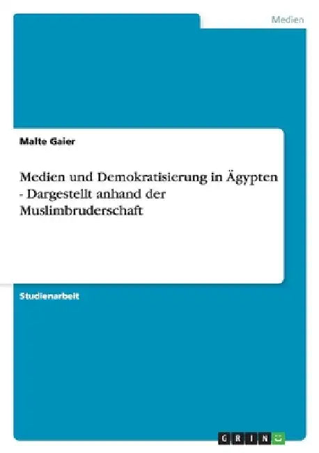 Medien und Demokratisierung in Ägypten - Dargestellt anhand der Muslimbruderschaft by Gaier, Malte