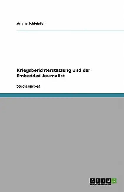 Kriegsberichterstattung und der Embedded Journalist by Schleipfer, Ariane