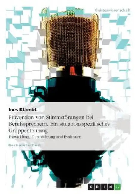 Prävention von Stimmstörungen bei Berufssprechern. Ein situationsspezifisches Gruppentraining: Entwicklung, Durchführung und Evaluation by Klämbt, Ines