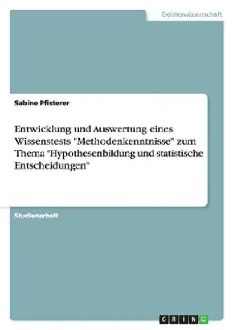 Entwicklung und Auswertung eines Wissenstests "Methodenkenntnisse" zum Thema "Hypothesenbildung und statistische Entscheidungen" by Pfisterer, Sabine