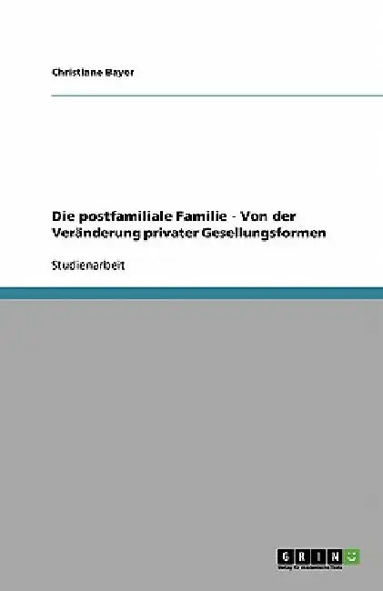 Die postfamiliale Familie - Von der Veränderung privater Gesellungsformen by Bayer, Christiane