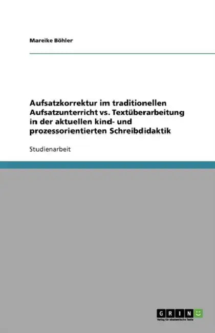 Aufsatzkorrektur im traditionellen Aufsatzunterricht vs. Textüberarbeitung in der aktuellen kind- und prozessorientierten Schreibdidaktik by Mareike Böhler