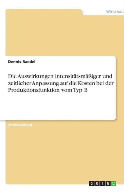 Die Auswirkungen intensitätsmäßiger und zeitlicher Anpassung auf die Kosten bei der Produktionsfunktion vom Typ B by Dennis Raedel