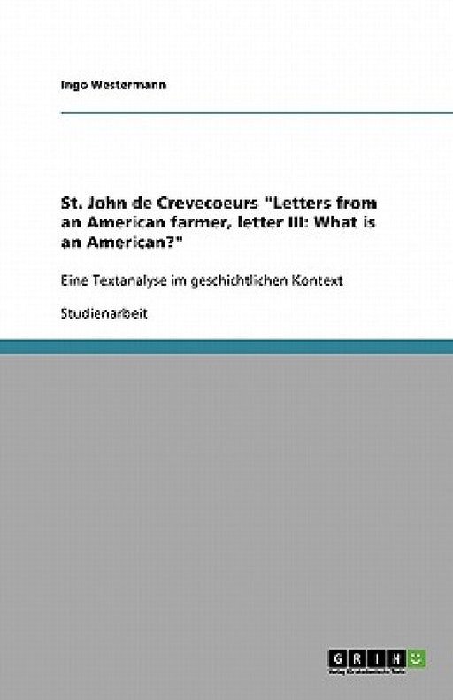 St. John de Crevecoeurs "Letters from an American farmer, letter III: What is an American?" Eine Textanalyse im geschichtlichen Kontext by Ingo Westermann