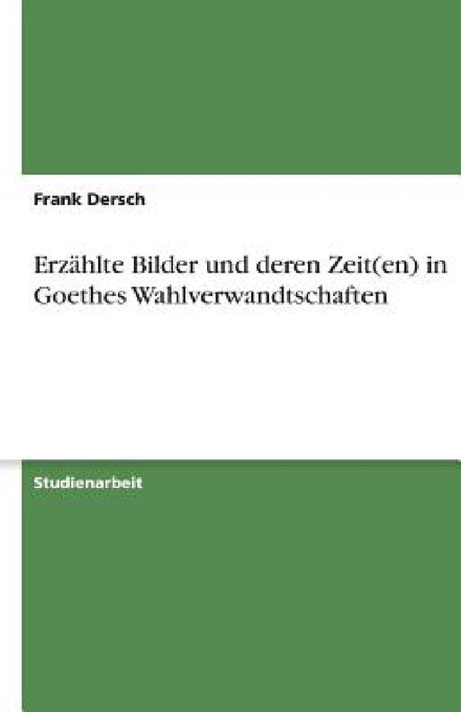 Erzählte Bilder und deren Zeit(en) in Goethes Wahlverwandtschaften by Frank Dersch