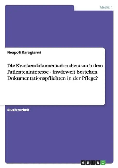 Die Krankendokumentation dient auch dem Patienteninteresse - inwieweit bestehen Dokumentationspflichten in der Pflege? by Karagianni, Neapoli