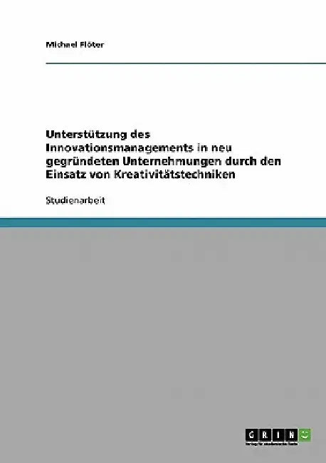 Unterstützung des Innovationsmanagements in neu gegründeten Unternehmungen durch den Einsatz von Kreativitätstechniken by Flöter, Michael