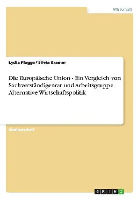 Die Europäische Union - Ein Vergleich von Sachverständigenrat und Arbeitsgruppe Alternative Wirtschaftspolitik by Plagge, Lydia