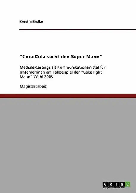 "Coca-Cola sucht den Super-Mann": Mediale Castings als Kommunikationsmittel für Unternehmen am Fallbeispiel der "Coke light Mann"-Wahl 2003 by Radke, Kerstin