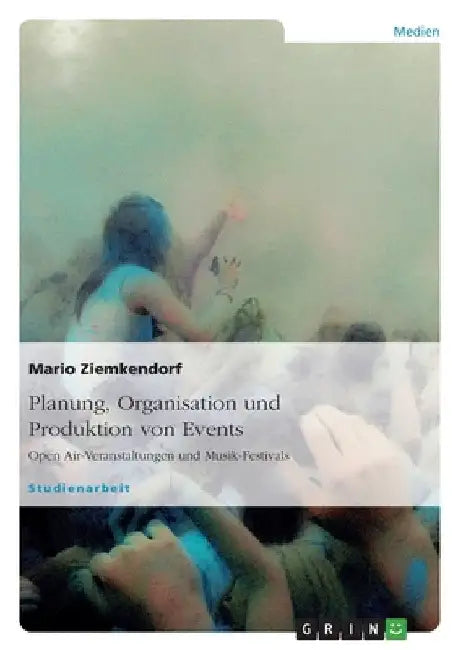 Planung, Organisation und Produktion von Events: Open Air-Veranstaltungen und Musik-Festivals by Ziemkendorf, Mario