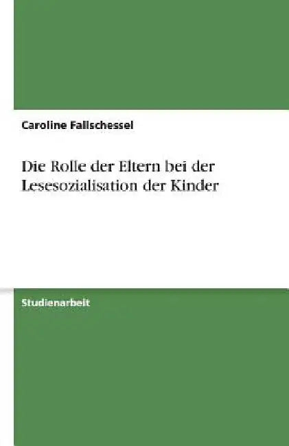 Die Rolle der Eltern bei der Lesesozialisation der Kinder by Fallschessel, Caroline