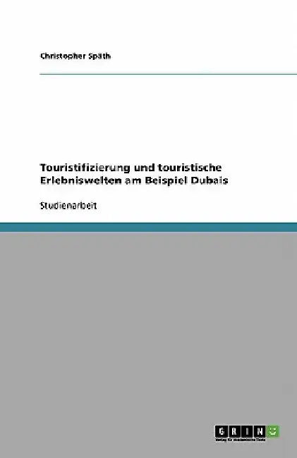 Touristifizierung und touristische Erlebniswelten am Beispiel Dubais by Späth, Christopher