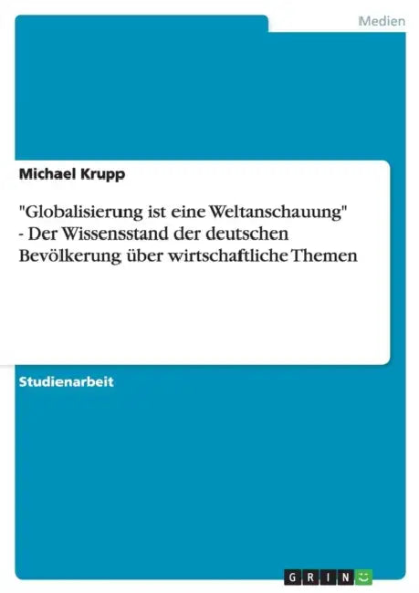 "Globalisierung ist eine Weltanschauung" - Der Wissensstand der deutschen Bevölkerung über wirtschaftliche Themen by Michael Krupp