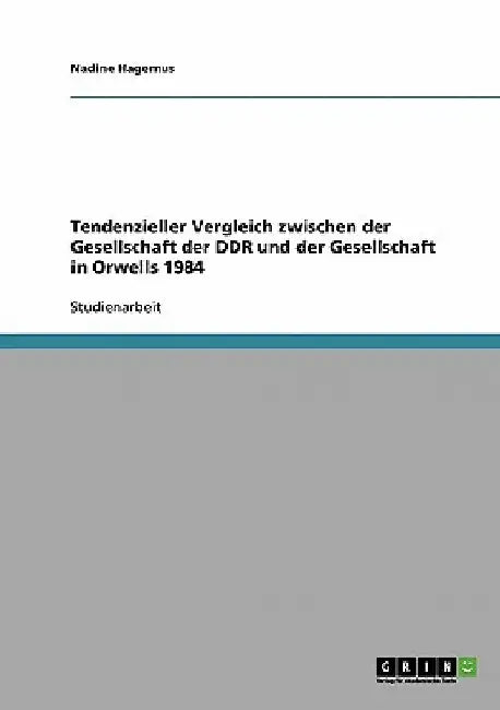 Tendenzieller Vergleich zwischen der Gesellschaft der DDR und der Gesellschaft in Orwells 1984 by Hagemus, Nadine