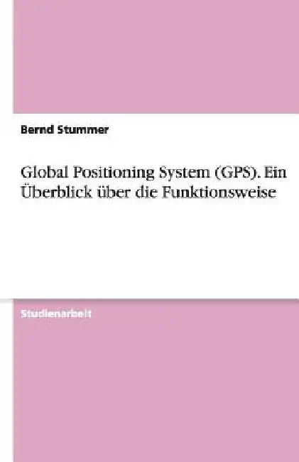 Global Positioning System (GPS). Ein Überblick über die Funktionsweise by Stummer, Bernd