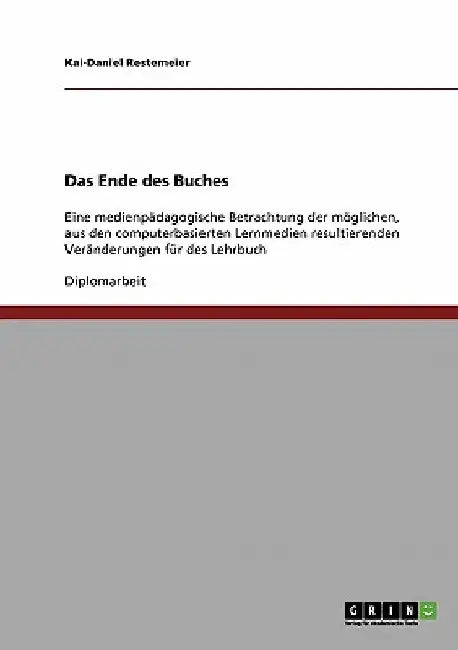 Das Ende des Buches: Eine medienpädagogische Betrachtung der möglichen, aus den computerbasierten Lernmedien resultierenden Veränderungen für des Lehr by Restemeier, Kai-Daniel