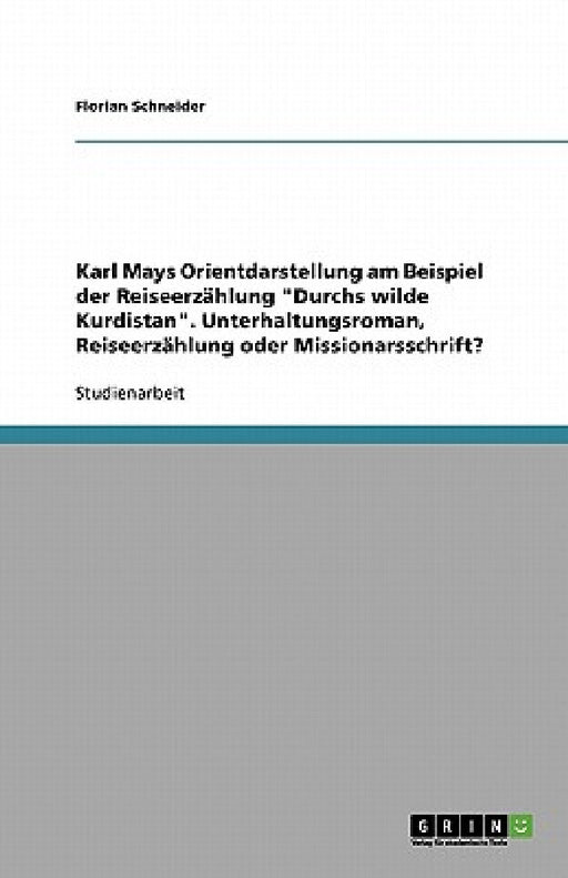 Karl Mays Orientdarstellung am Beispiel der Reiseerzählung "Durchs wilde Kurdistan". Unterhaltungsroman, Reiseerzählung oder Missionarsschrift? by Florian Schneider