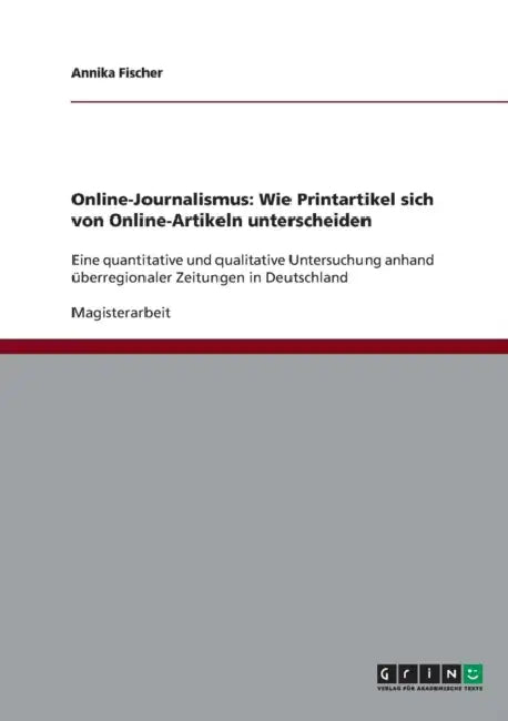 Online-Journalismus. Wie Printartikel sich von Online-Artikeln unterscheiden: Eine quantitative und qualitative Untersuchung anhand überregionaler Zei by Annika Fischer