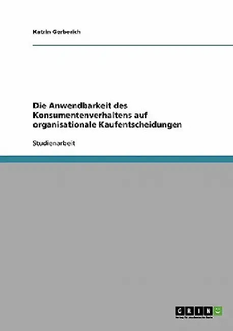 Die Anwendbarkeit des Konsumentenverhaltens auf organisationale Kaufentscheidungen by Gerberich, Katrin