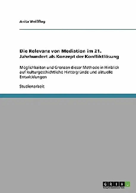 Die Relevanz von Mediation im 21. Jahrhundert als Konzept der Konfliktlösung: Möglichkeiten und Grenzen dieser Methode in Hinblick auf kulturgeschicht by Weißflog, Anita