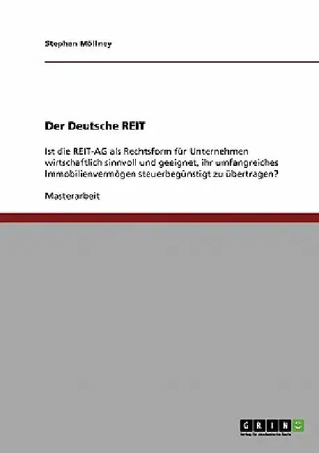 Der Deutsche REIT: Ist die REIT-AG als Rechtsform für Unternehmen wirtschaftlich sinnvoll und geeignet, ihr umfangreiches Immobilienvermögen steuerbeg by Möllney, Stephan