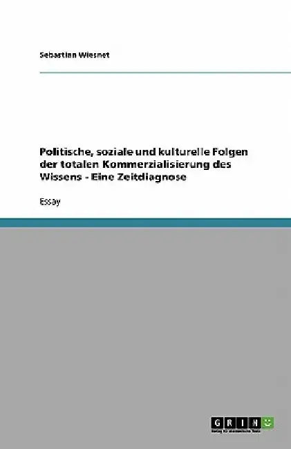 Politische, soziale und kulturelle Folgen der totalen Kommerzialisierung des Wissens - Eine Zeitdiagnose by Wiesnet, Sebastian