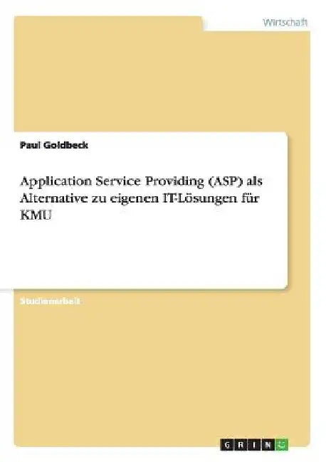 Application Service Providing (ASP) als Alternative zu eigenen IT-Lösungen für KMU by Goldbeck, Paul