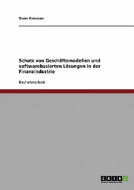 Schutz von Geschäftsmodellen und softwarebasierten Lösungen in der Finanzindustrie by Onneken, Onno