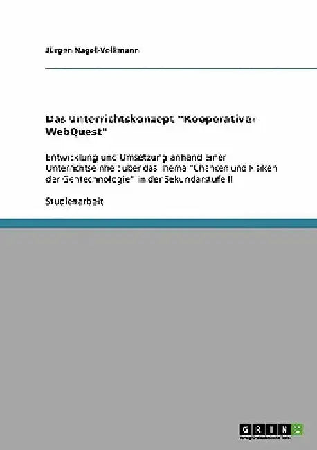 Das Unterrichtskonzept "Kooperativer WebQuest": Entwicklung und Umsetzung anhand einer Unterrichtseinheit über das Thema "Chancen und Risiken der Gent by Nagel-Volkmann, Jürgen