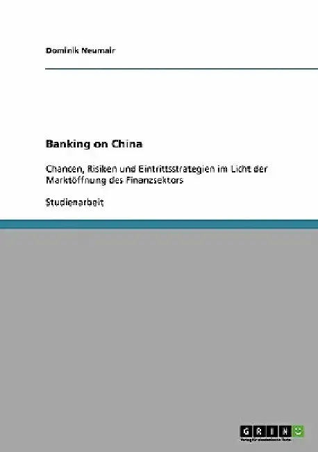Banking on China: Chancen, Risiken und Eintrittsstrategien im Licht der Marktöffnung des Finanzsektors by Neumair, Dominik