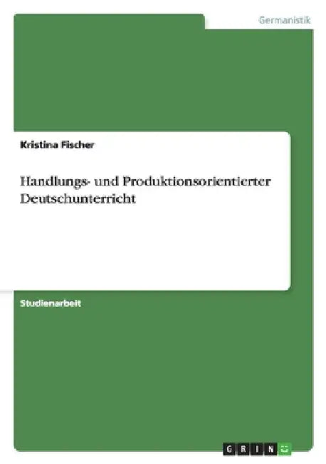 Handlungs- und Produktionsorientierter Deutschunterricht by Fischer, Kristina