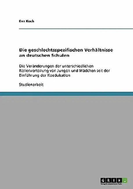 Die geschlechtsspezifischen Verhältnisse an deutschen Schulen: Die Veränderungen der unterschiedlichen Rollenverteilung von Jungen und Mädchen seit de by Koch, Eva