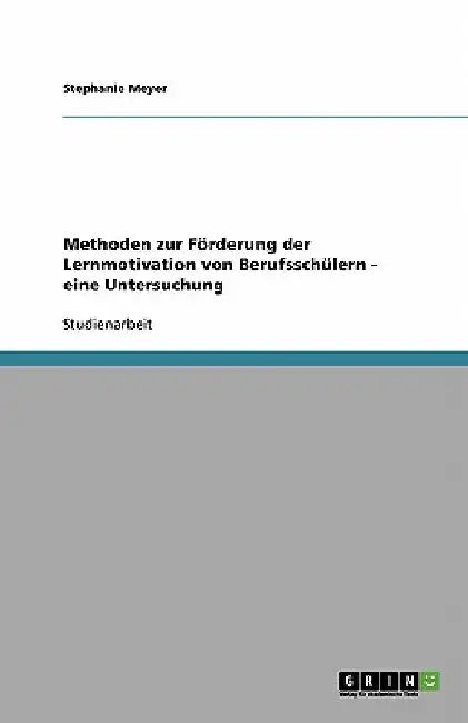 Methoden zur Förderung der Lernmotivation von Berufsschülern - eine Untersuchung by Meyer, Stephanie