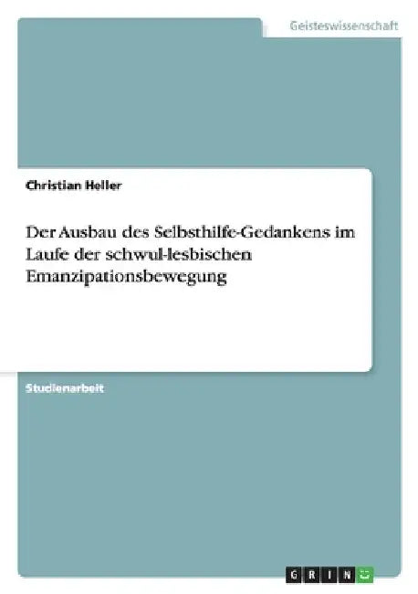 Der Ausbau des Selbsthilfe-Gedankens im Laufe der schwul-lesbischen Emanzipationsbewegung by Heller, Christian
