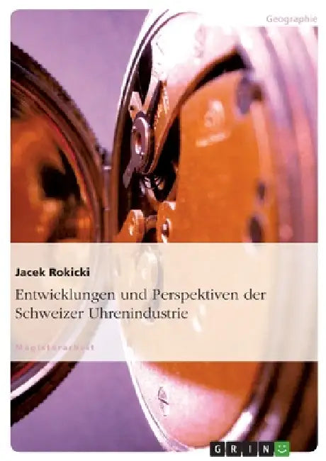 Entwicklungen und Perspektiven der Schweizer Uhrenindustrie by Jacek Rokicki