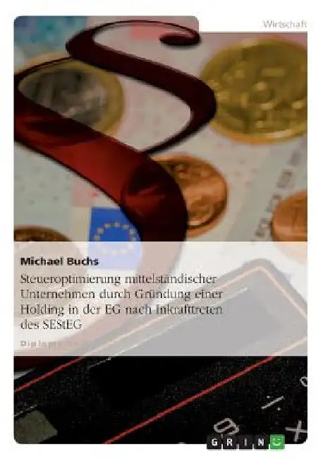 Steueroptimierung mittelständischer Unternehmen durch Gründung einer Holding in der EG nach Inkrafttreten des SEStEG by Buchs, Michael