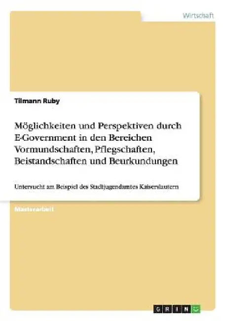 Möglichkeiten und Perspektiven durch E-Government in den Bereichen Vormundschaften, Pflegschaften, Beistandschaften und Beurkundungen: Untersucht am B by Ruby, Tilmann