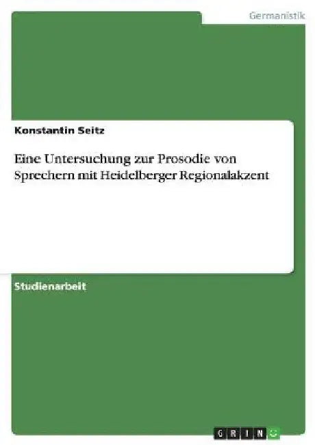 Eine Untersuchung zur Prosodie von Sprechern mit Heidelberger Regionalakzent by Seitz, Konstantin
