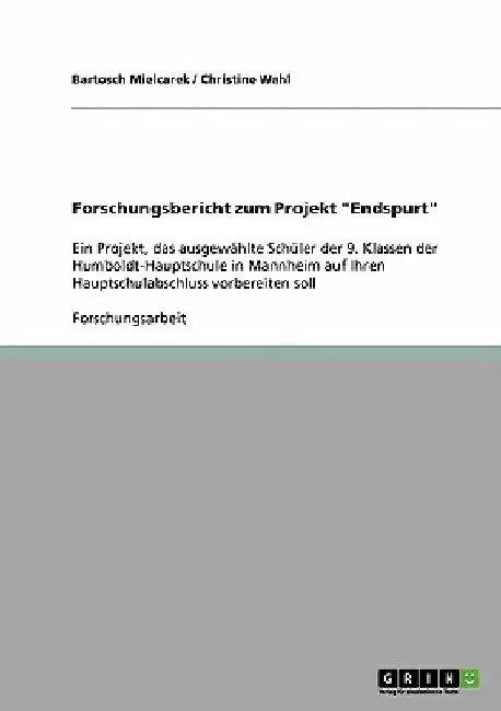 Forschungsbericht zum Projekt "Endspurt": Ein Projekt, das ausgewählte Schüler der 9. Klassen der Humboldt-Hauptschule in Mannheim auf Ihren Hauptschu by Mielcarek, Bartosch