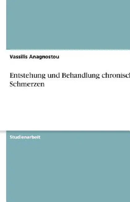 Entstehung und Behandlung chronischer Schmerzen by Anagnostou, Vassilis