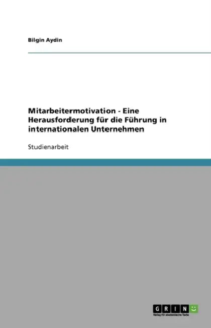 Mitarbeitermotivation - Eine Herausforderung für die Führung in internationalen Unternehmen by Bilgin Aydin