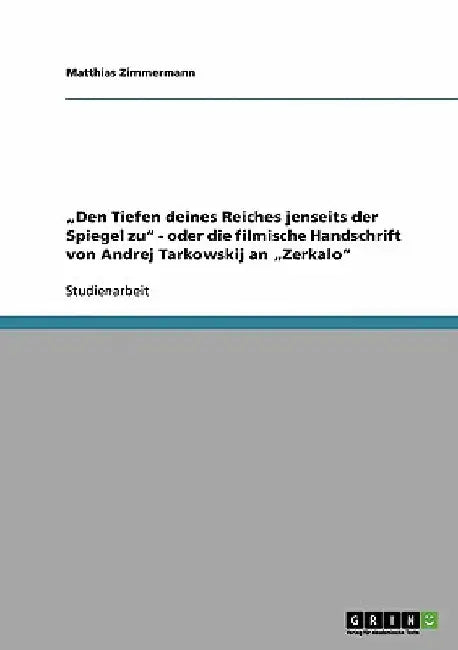 "Den Tiefen deines Reiches jenseits der Spiegel zu" - oder die filmische Handschrift von Andrej Tarkowskij an "Zerkalo" by Zimmermann, Matthias