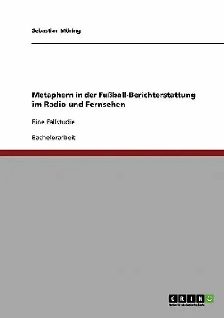 Metaphern in der Fußball-Berichterstattung im Radio und Fernsehen: Eine Fallstudie by Möring, Sebastian