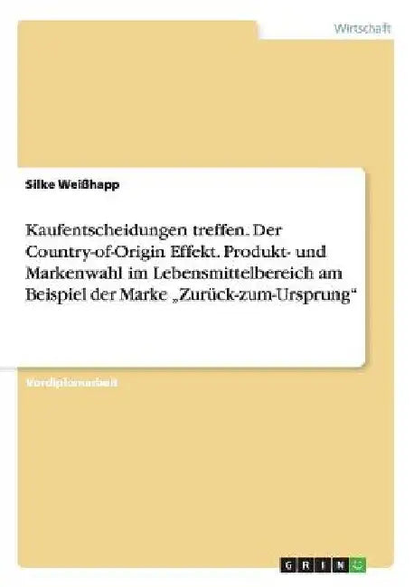 Kaufentscheidungen treffen. Der Country-of-Origin Effekt. Produkt- und Markenwahl im Lebensmittelbereich am Beispiel der Marke "Zurück-zum-Ursprung" by Weißhapp, Silke