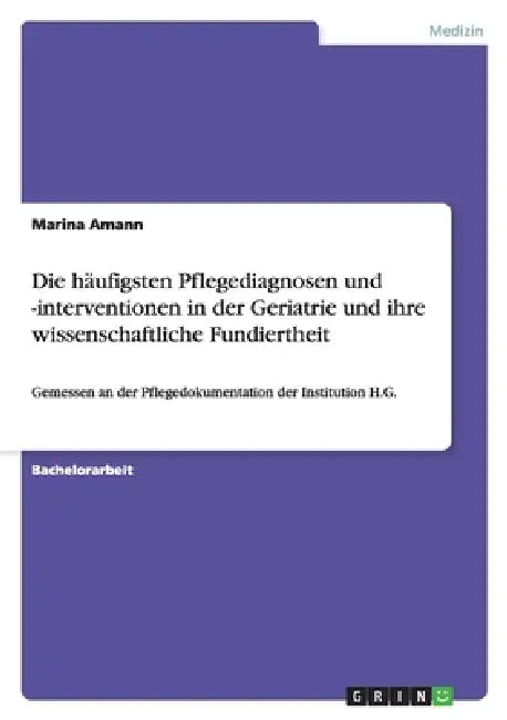 Die häufigsten Pflegediagnosen und -interventionen in der Geriatrie und ihre wissenschaftliche Fundiertheit: Gemessen an der Pflegedokumentation der I by Marina Amann