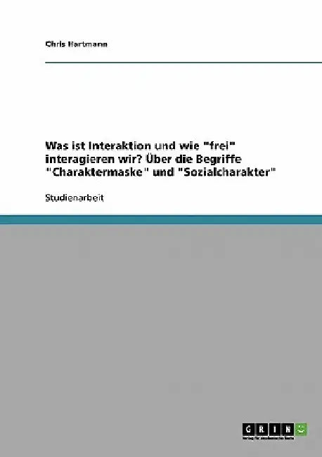 Was ist Interaktion und wie "frei" interagieren wir? Über die Begriffe "Charaktermaske" und "Sozialcharakter" by Hartmann, Chris