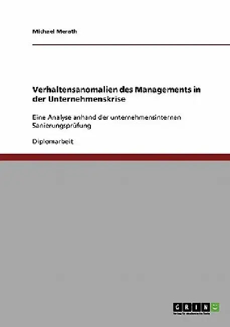 Verhaltensanomalien des Managements in der Unternehmenskrise: Eine Analyse anhand der unternehmensinternen Sanierungsprüfung by Merath, Michael