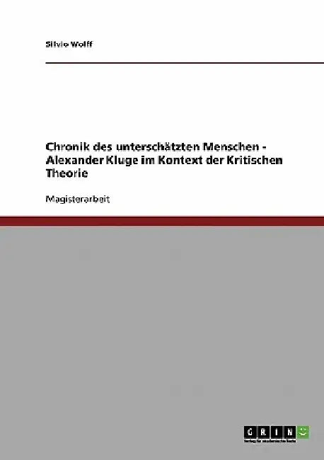 Chronik des unterschätzten Menschen. Alexander Kluge im Kontext der Kritischen Theorie by Wolff, Silvio
