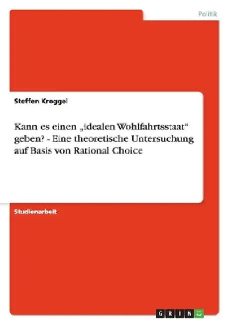 Kann es einen "idealen Wohlfahrtsstaat" geben? - Eine theoretische Untersuchung auf Basis von Rational Choice by Kroggel, Steffen
